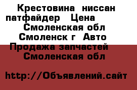 Крестовина  ниссан-патфайдер › Цена ­ 1 200 - Смоленская обл., Смоленск г. Авто » Продажа запчастей   . Смоленская обл.